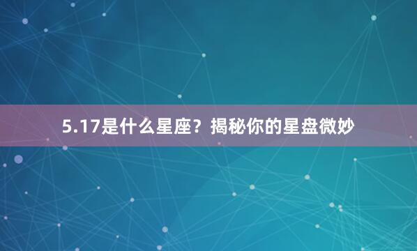 5.17是什么星座？揭秘你的星盘微妙